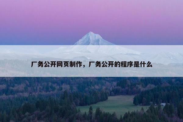 厂务公开网页制作，厂务公开的程序是什么