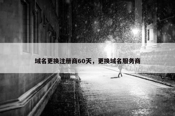 域名更换注册商60天，更换域名服务商