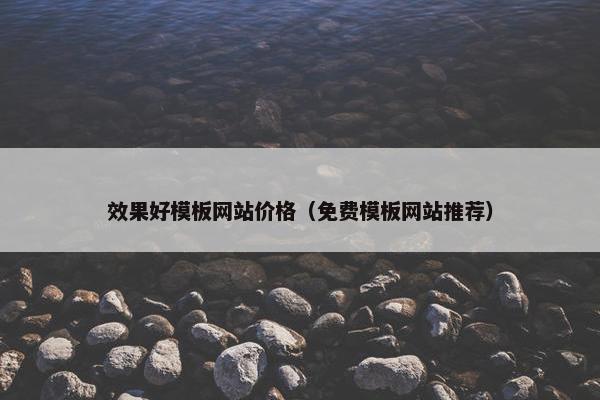 效果好模板网站价格（免费模板网站推荐）