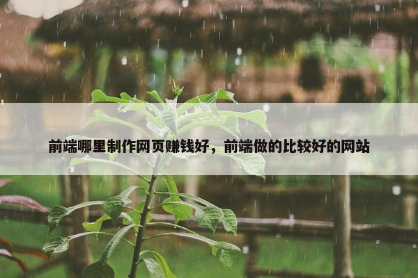 前端哪里制作网页赚钱好，前端做的比较好的网站