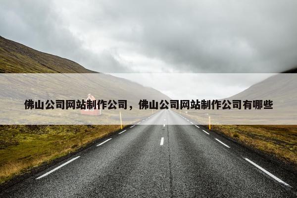 佛山公司网站制作公司，佛山公司网站制作公司有哪些