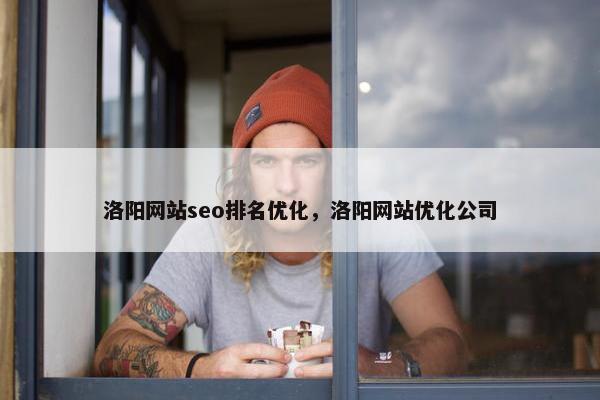 洛阳网站seo排名优化，洛阳网站优化公司