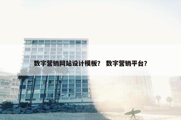 数字营销网站设计模板？ 数字营销平台？