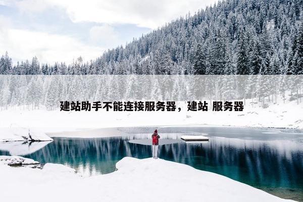 建站助手不能连接服务器，建站 服务器
