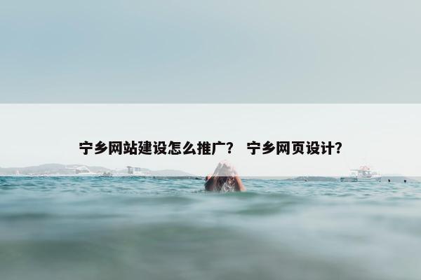 宁乡网站建设怎么推广？ 宁乡网页设计？