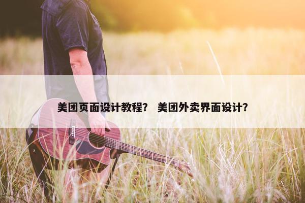 美团页面设计教程？ 美团外卖界面设计？