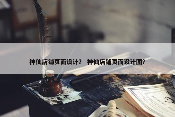 神仙店铺页面设计？ 神仙店铺页面设计图？