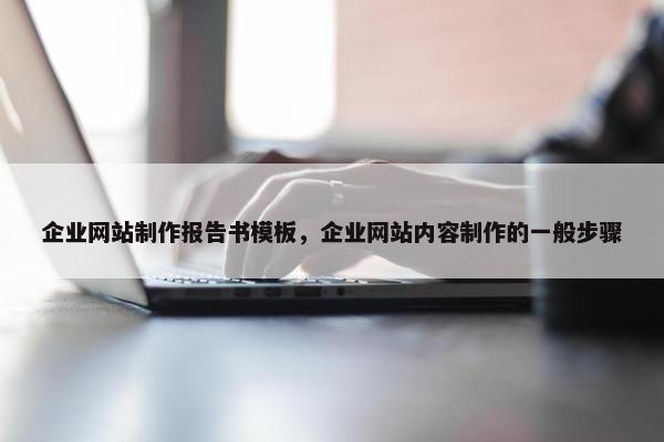 企业网站制作报告书模板，企业网站内容制作的一般步骤