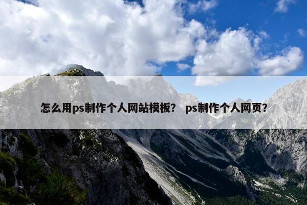 怎么用ps制作个人网站模板？ ps制作个人网页？