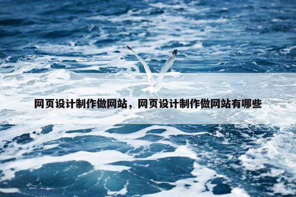 网页设计制作做网站，网页设计制作做网站有哪些
