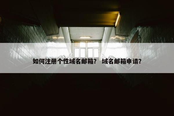 如何注册个性域名邮箱？ 域名邮箱申请？