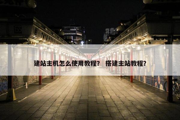 建站主机怎么使用教程？ 搭建主站教程？