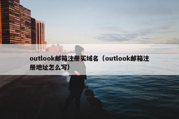 outlook邮箱注册买域名(outlook邮箱注册地址怎么写) outlook邮箱注册买域名(outlook邮箱注册地址怎么写)