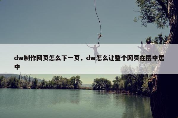 dw制作网页怎么下一页,dw怎么让整个网页在层中居中 dw制作网页怎么下一页,dw怎么让整个网页在层中居中