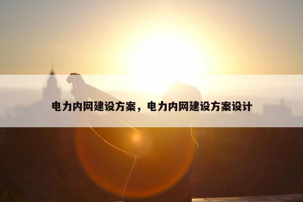 电力内网建设方案，电力内网建设方案设计