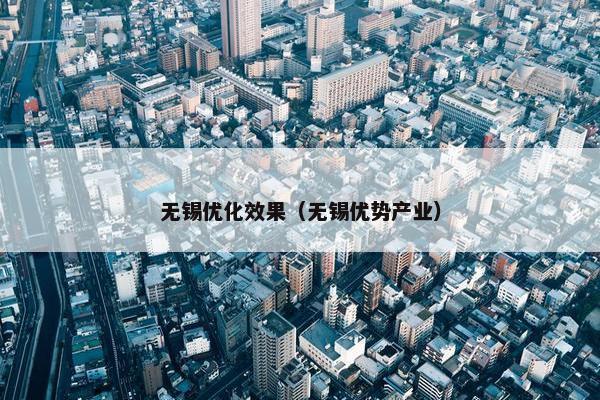 无锡优化效果(无锡优势产业) 无锡优化效果(无锡优势产业)