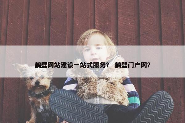 鹤壁网站建设一站式服务? 鹤壁门户网? 鹤壁网站建设一站式服务? 鹤壁门户网?