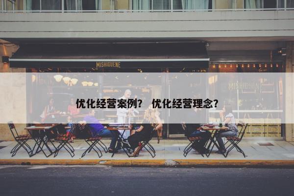 优化经营案例？ 优化经营理念？