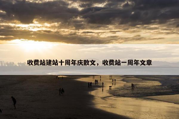 收费站建站十周年庆散文，收费站一周年文章