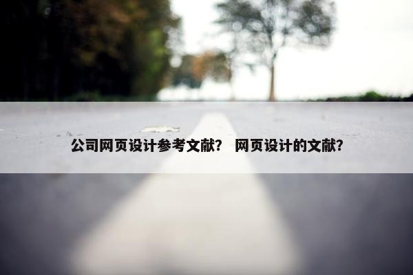 公司网页设计参考文献？ 网页设计的文献？