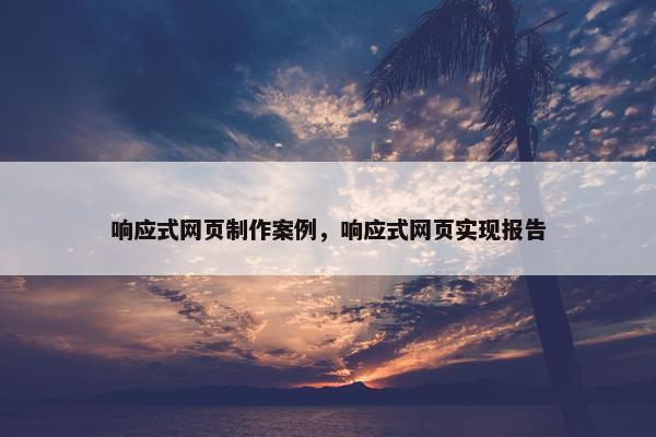响应式网页制作案例，响应式网页实现报告