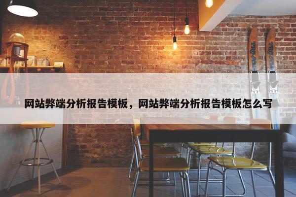 网站弊端分析报告模板,网站弊端分析报告模板怎么写 网站弊端分析报告模板,网站弊端分析报告模板怎么写