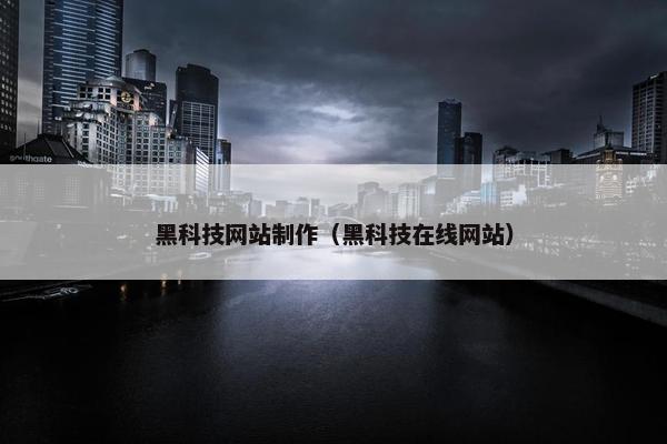 黑科技网站制作（黑科技在线网站）