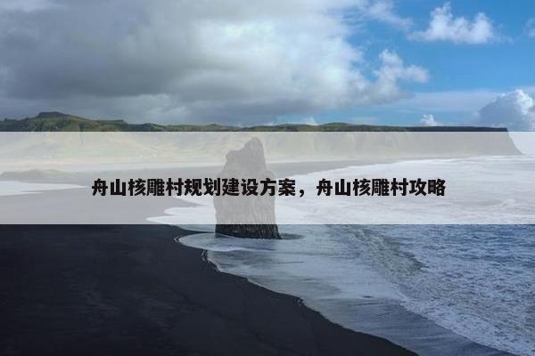 舟山核雕村规划建设方案，舟山核雕村攻略