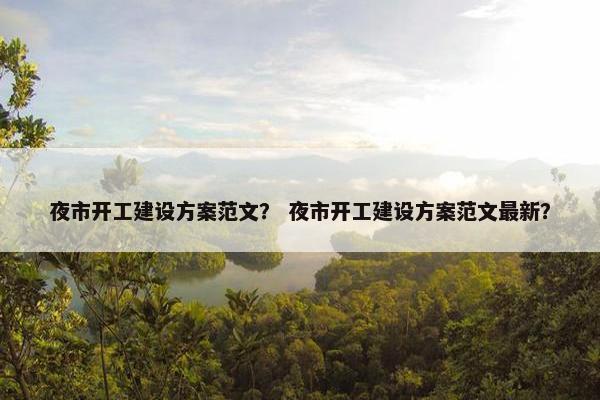 夜市开工建设方案范文？ 夜市开工建设方案范文最新？