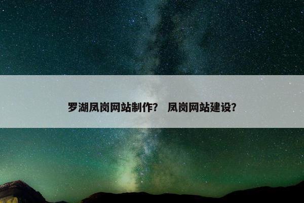 罗湖凤岗网站制作？ 凤岗网站建设？