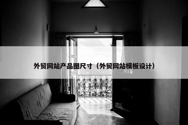 外贸网站产品图尺寸（外贸网站模板设计）