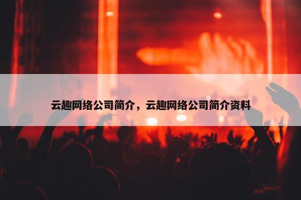 云趣网络公司简介，云趣网络公司简介资料