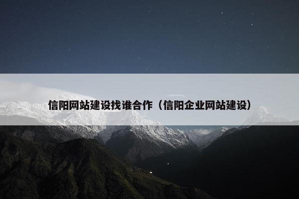 信阳网站建设找谁合作（信阳企业网站建设）