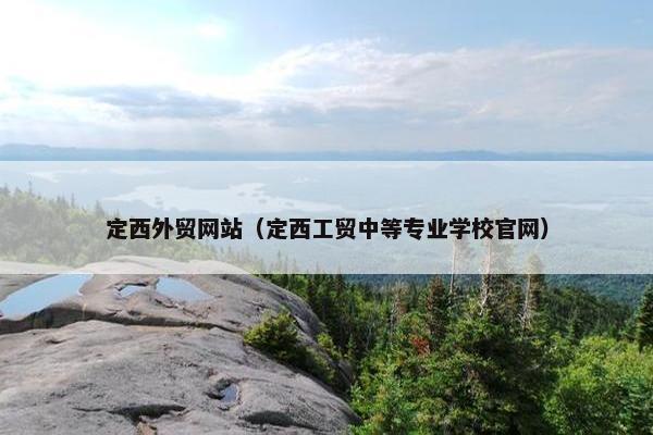 定西外贸网站（定西工贸中等专业学校官网）