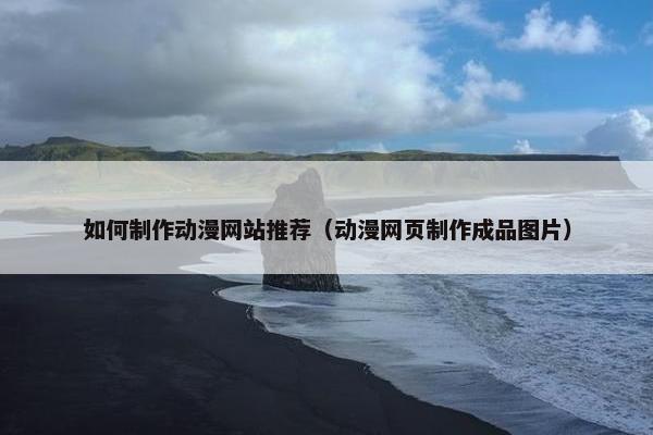 如何制作动漫网站推荐（动漫网页制作成品图片）