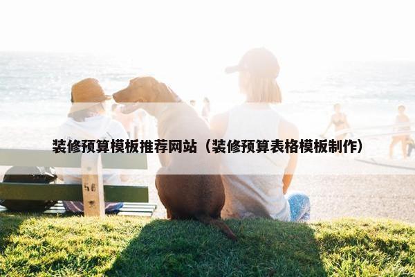 装修预算模板推荐网站（装修预算表格模板制作）