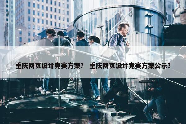 重庆网页设计竞赛方案？ 重庆网页设计竞赛方案公示？