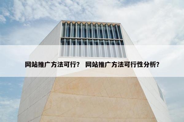 网站推广方法可行？ 网站推广方法可行性分析？