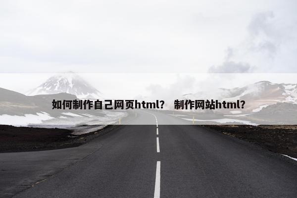 如何制作自己网页html？ 制作网站html？