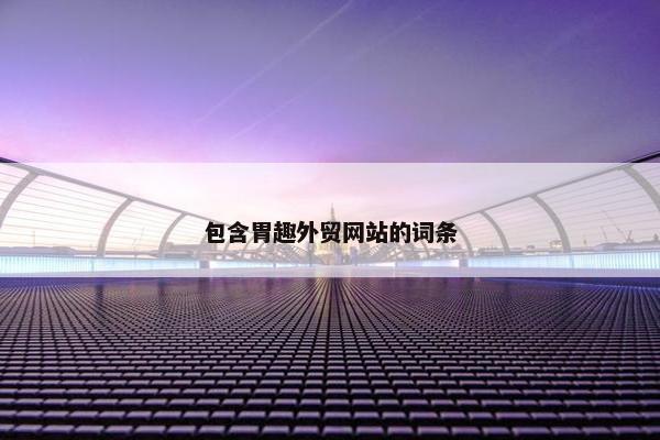 包含胃趣外贸网站的词条