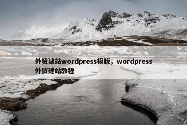 外贸建站wordpress模版，wordpress外贸建站教程
