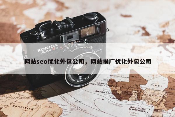 网站seo优化外包公司，网站推广优化外包公司