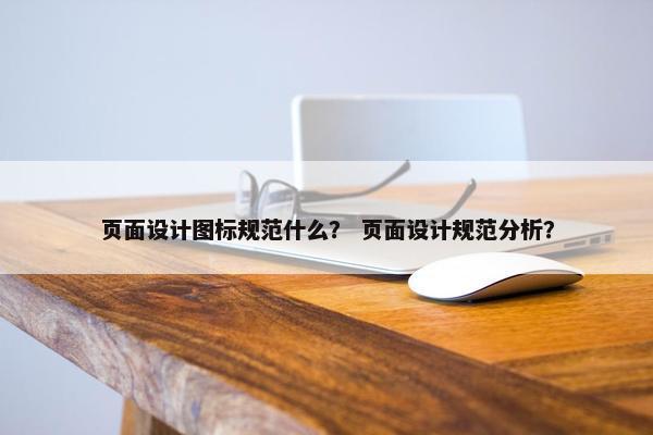 页面设计图标规范什么？ 页面设计规范分析？