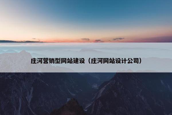 庄河营销型网站建设（庄河网站设计公司）