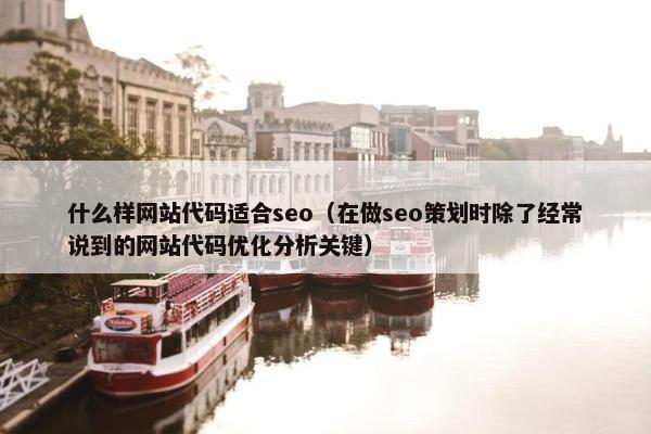 什么样网站代码适合seo（在做seo策划时除了经常说到的网站代码优化分析关键）