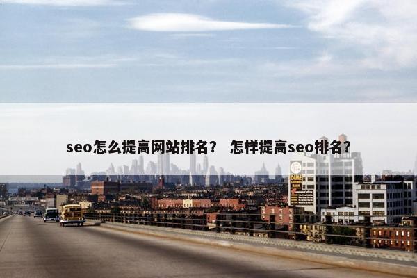 seo怎么提高网站排名？ 怎样提高seo排名？