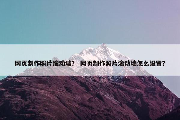 网页制作照片滚动墙？ 网页制作照片滚动墙怎么设置？