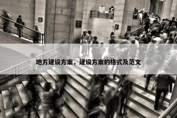 地方建设方案，建设方案的格式及范文