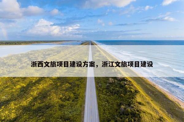 浙西文旅项目建设方案，浙江文旅项目建设
