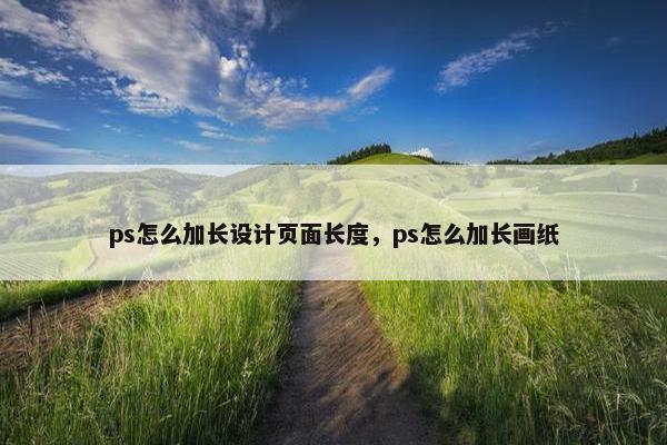 ps怎么加长设计页面长度，ps怎么加长画纸